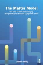 The Matter Model: How Great Leaders Build Belonging, Strengthen Purpose and Drive Engagement at Work