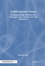 Joyfully Bespoke Change: Designing Change That Fits Your Colleagues, Your Culture, and Your Workplace