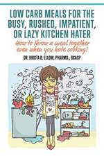 Low Carb Meals for the Busy, Rushed, Impatient or Lazy Kitchen Hater: How to throw a meal together even when you hate cooking!