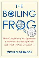 The Boiling Frog: How Complacency and Ignorance Created Our Leadership Crisis and What We Can Do about It