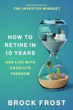 How to Retire in 10 Years: & Live with Absolute Freedom