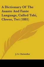 A Dictionary Of The Asante And Fante Language, Called Tshi, Chwee, Twi (1881)