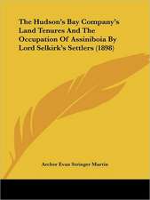 The Hudson's Bay Company's Land Tenures And The Occupation Of Assiniboia By Lord Selkirk's Settlers (1898)