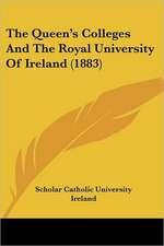 The Queen's Colleges And The Royal University Of Ireland (1883)