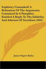 Sophistry Unmasked! A Refutation Of The Arguments Contained In A Pamphlet, Entitled A Reply To The Infidelity And Atheism Of Socialism (1841)