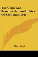 The Celtic And Scandinavian Antiquities Of Shetland (1904)