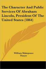 The Character And Public Services Of Abraham Lincoln, President Of The United States (1864)