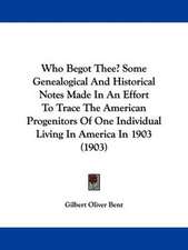 Who Begot Thee? Some Genealogical And Historical Notes Made In An Effort To Trace The American Progenitors Of One Individual Living In America In 1903 (1903)