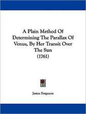 A Plain Method Of Determining The Parallax Of Venus, By Her Transit Over The Sun (1761)