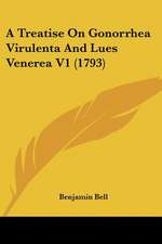 A Treatise On Gonorrhea Virulenta And Lues Venerea V1 (1793)