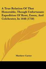 A True Relation Of That Honorable, Though Unfortunate Expedition Of Kent, Essex, And Colchester, In 1648 (1750)