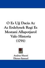 O Es Ujj Dacia Az Az Erdelynek Regi Es Mostani Allapotjarol Valo Historia (1791)