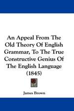 An Appeal From The Old Theory Of English Grammar, To The True Constructive Genius Of The English Language (1845)