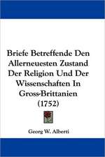 Briefe Betreffende Den Allerneuesten Zustand Der Religion Und Der Wissenschaften In Gross-Brittanien (1752)