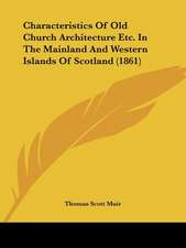 Characteristics Of Old Church Architecture Etc. In The Mainland And Western Islands Of Scotland (1861)