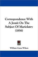 Correspondence With A Jesuit On The Subject Of Mariolatry (1856)