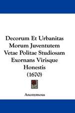 Decorum Et Urbanitas Morum Juventutem Vetae Politae Studiosam Exornans Virisque Honestis (1670)