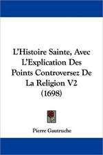 L'Histoire Sainte, Avec L'Explication Des Points Controversez De La Religion V2 (1698)