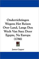 Onderrichtingen Wegens Het Reizen Over Land, Langs Den Wech Van Suez Door Egypte, Na Europa (1786)