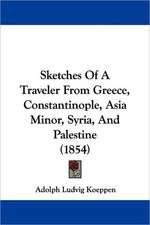 Sketches Of A Traveler From Greece, Constantinople, Asia Minor, Syria, And Palestine (1854)