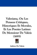 Valesiana, Ou Les Pensees Critiques, Historiques Et Morales, Et Les Poesies Latines De Monsieur De Valois (1695)