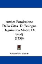 Antica Fondazione Della Citta Di Bologna Degnissima Madre De Studj (1738)