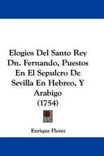 Elogios Del Santo Rey Dn. Fernando, Puestos En El Sepulcro De Sevilla En Hebreo, Y Arabigo (1754)