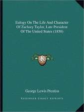 Eulogy On The Life And Character Of Zachary Taylor, Late President Of The United States (1850)