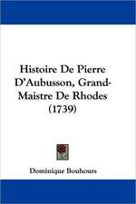 Histoire De Pierre D'Aubusson, Grand-Maistre De Rhodes (1739)