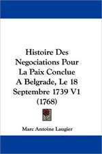 Histoire Des Negociations Pour La Paix Conclue A Belgrade, Le 18 Septembre 1739 V1 (1768)