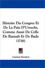 Histoire Du Congres Et De La Paix D'Utrecht, Comme Aussi De Celle De Rastadt Et De Bade (1716)