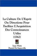 La Culture De L'Esprit Ou Directions Pour Faciliter L'Acquisition Des Connoissances Utiles (1762)