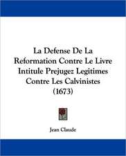 La Defense De La Reformation Contre Le Livre Intitule Prejugez Legitimes Contre Les Calvinistes (1673)