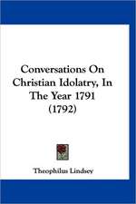 Conversations On Christian Idolatry, In The Year 1791 (1792)