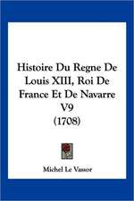 Histoire Du Regne De Louis XIII, Roi De France Et De Navarre V9 (1708)