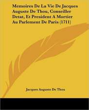 Memoires De La Vie De Jacques Auguste De Thou, Conseiller Detat, Et President A Mortier Au Parlement De Paris (1711)