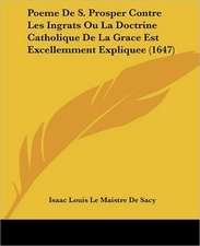 Poeme De S. Prosper Contre Les Ingrats Ou La Doctrine Catholique De La Grace Est Excellemment Expliquee (1647)