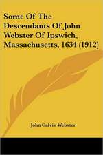 Some Of The Descendants Of John Webster Of Ipswich, Massachusetts, 1634 (1912)