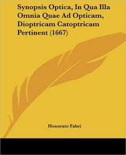 Synopsis Optica, In Qua Illa Omnia Quae Ad Opticam, Dioptricam Catoptricam Pertinent (1667)