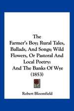 The Farmer's Boy; Rural Tales, Ballads, And Songs; Wild Flowers, Or Pastoral And Local Poetry