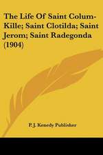 The Life Of Saint Colum-Kille; Saint Clotilda; Saint Jerom; Saint Radegonda (1904)