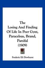 The Losing And Finding Of Life In Peer Gynt, Paracelsus, Brand, Parsifal (1909)