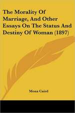 The Morality Of Marriage, And Other Essays On The Status And Destiny Of Woman (1897)