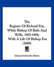 The Register Of Richard Fox, While Bishop Of Bath And Wells, 1492-1494