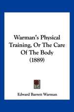 Warman's Physical Training, Or The Care Of The Body (1889)