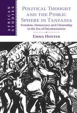 Political Thought and the Public Sphere in Tanzania: Freedom, Democracy and Citizenship in the Era of Decolonization