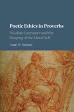 Poetic Ethics in Proverbs: Wisdom Literature and the Shaping of the Moral Self