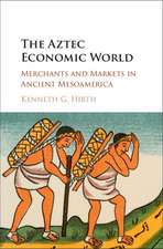 The Aztec Economic World: Merchants and Markets in Ancient Mesoamerica