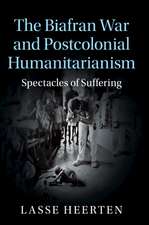 The Biafran War and Postcolonial Humanitarianism: Spectacles of Suffering