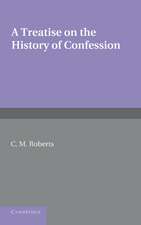 A Treatise on the History of Confession: Until it Developed into Auricular Confession AD 1215